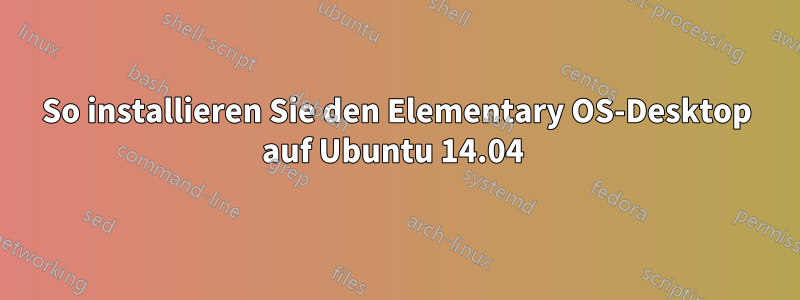 So installieren Sie den Elementary OS-Desktop auf Ubuntu 14.04 