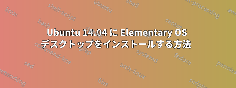 Ubuntu 14.04 に Elementary OS デスクトップをインストールする方法 