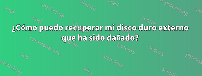 ¿Cómo puedo recuperar mi disco duro externo que ha sido dañado?