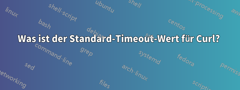 Was ist der Standard-Timeout-Wert für Curl?