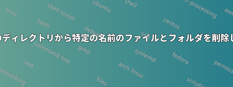 特定のディレクトリから特定の名前のファイルとフォルダを削除します