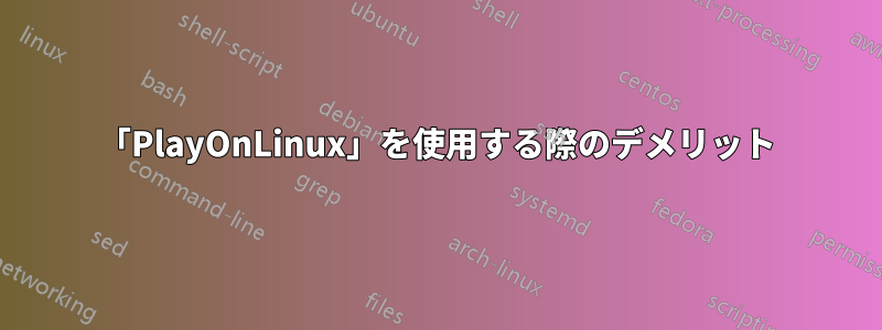 「PlayOnLinux」を使用する際のデメリット