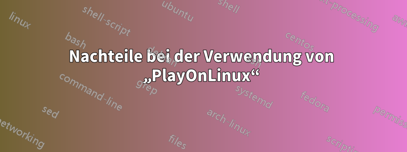 Nachteile bei der Verwendung von „PlayOnLinux“