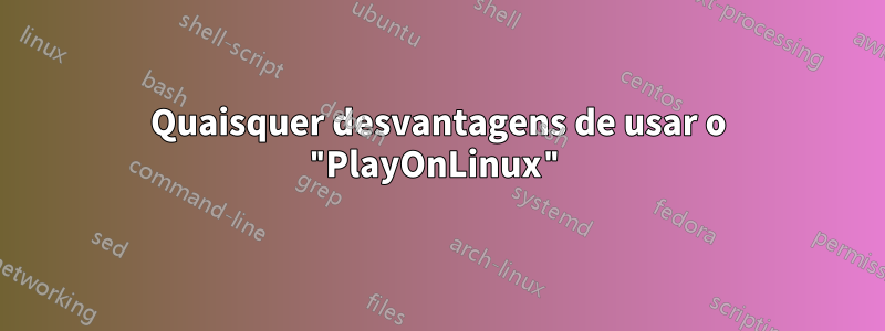 Quaisquer desvantagens de usar o "PlayOnLinux"