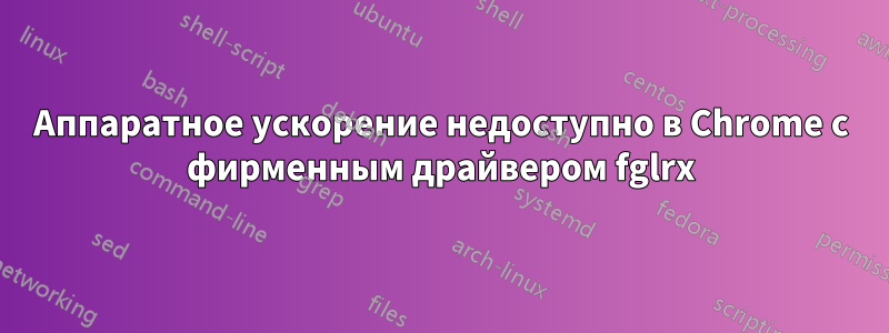 Аппаратное ускорение недоступно в Chrome с фирменным драйвером fglrx