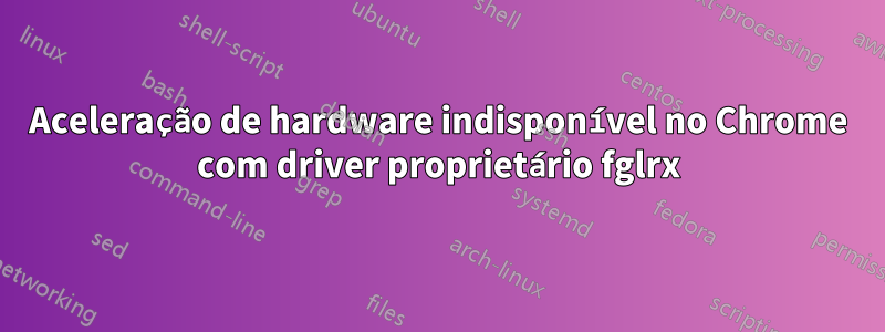 Aceleração de hardware indisponível no Chrome com driver proprietário fglrx