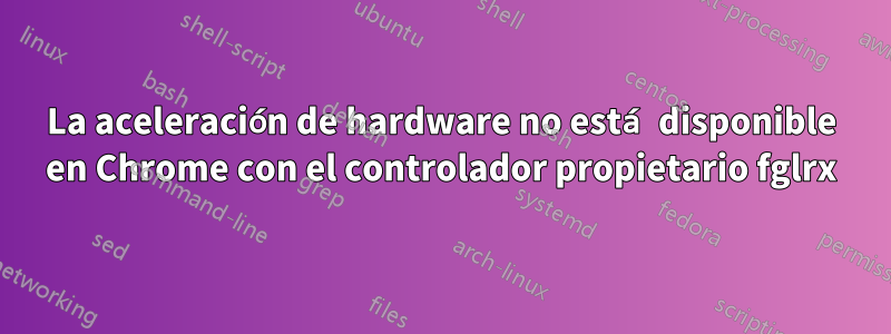 La aceleración de hardware no está disponible en Chrome con el controlador propietario fglrx