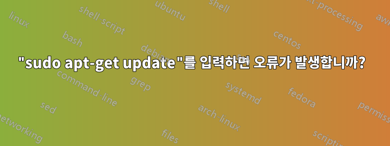 "sudo apt-get update"를 입력하면 오류가 발생합니까? 