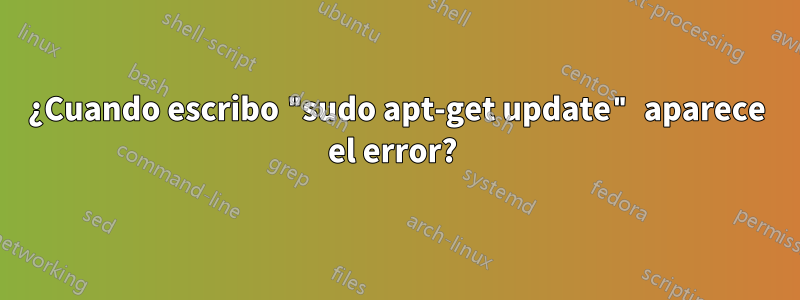 ¿Cuando escribo "sudo apt-get update" aparece el error? 