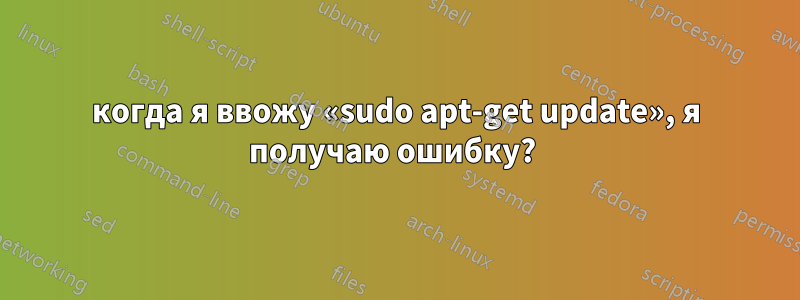 когда я ввожу «sudo apt-get update», я получаю ошибку? 