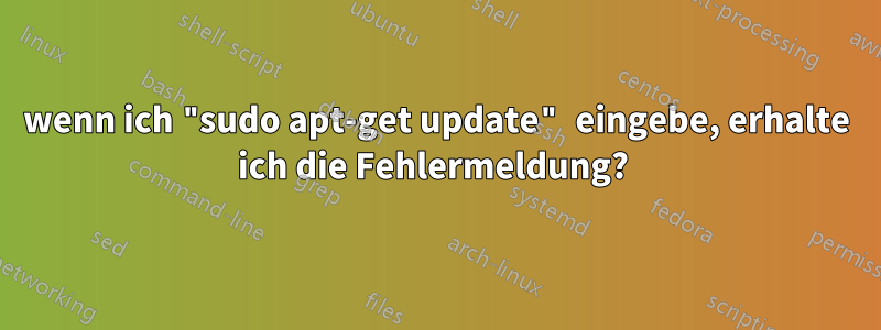 wenn ich "sudo apt-get update" eingebe, erhalte ich die Fehlermeldung? 