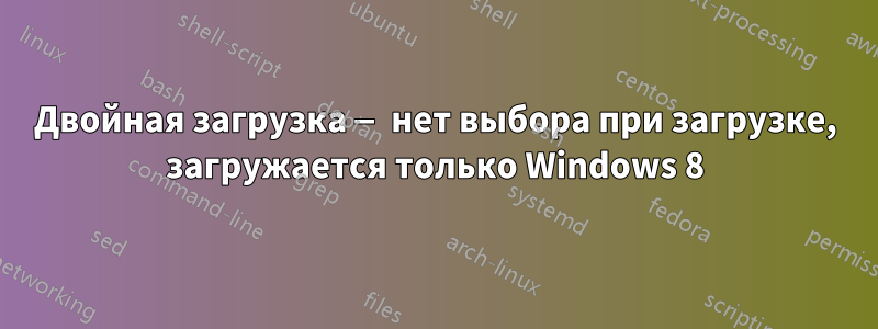 Двойная загрузка — нет выбора при загрузке, загружается только Windows 8