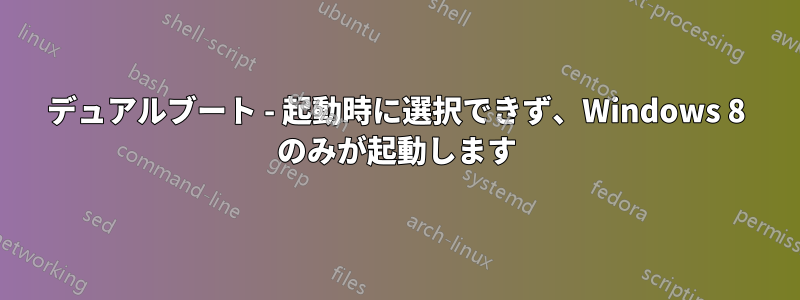 デュアルブート - 起動時に選択できず、Windows 8 のみが起動します