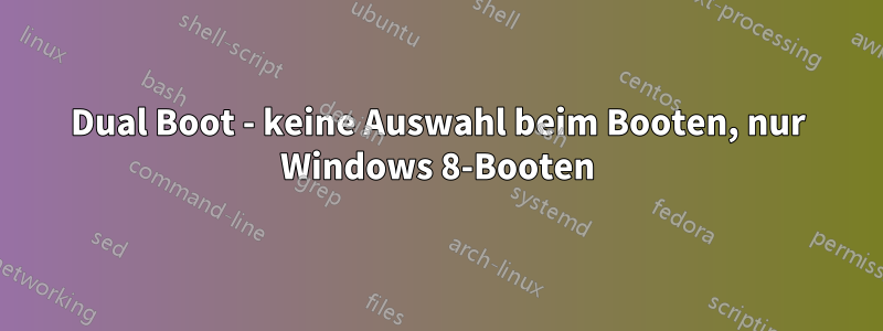 Dual Boot - keine Auswahl beim Booten, nur Windows 8-Booten