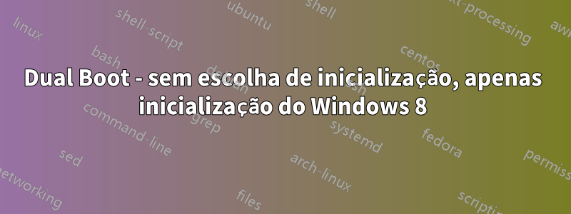 Dual Boot - sem escolha de inicialização, apenas inicialização do Windows 8