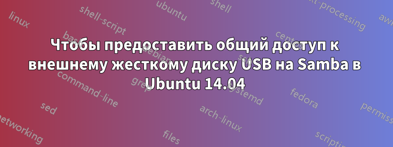 Чтобы предоставить общий доступ к внешнему жесткому диску USB на Samba в Ubuntu 14.04