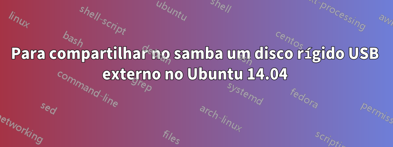 Para compartilhar no samba um disco rígido USB externo no Ubuntu 14.04