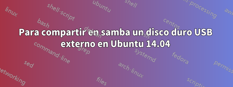 Para compartir en samba un disco duro USB externo en Ubuntu 14.04