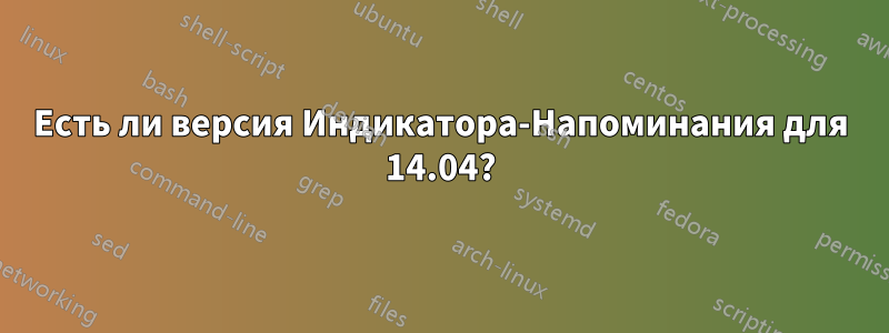 Есть ли версия Индикатора-Напоминания для 14.04?