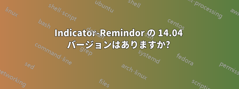 Indicator-Remindor の 14.04 バージョンはありますか?