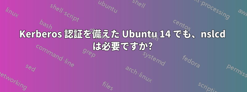 Kerberos 認証を備えた Ubuntu 14 でも、nslcd は必要ですか?