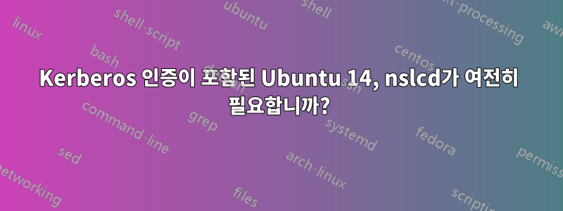 Kerberos 인증이 포함된 Ubuntu 14, nslcd가 여전히 필요합니까?