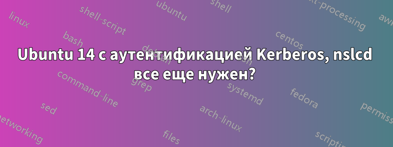 Ubuntu 14 с аутентификацией Kerberos, nslcd все еще нужен?