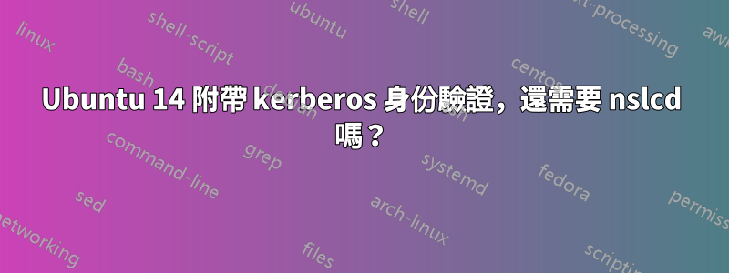 Ubuntu 14 附帶 kerberos 身份驗證，還需要 nslcd 嗎？