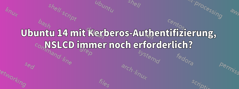 Ubuntu 14 mit Kerberos-Authentifizierung, NSLCD immer noch erforderlich?