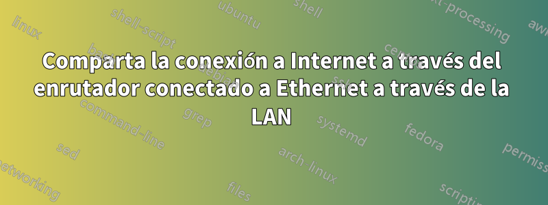 Comparta la conexión a Internet a través del enrutador conectado a Ethernet a través de la LAN