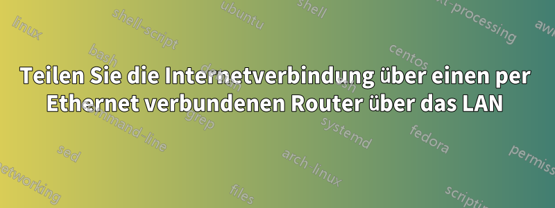 Teilen Sie die Internetverbindung über einen per Ethernet verbundenen Router über das LAN