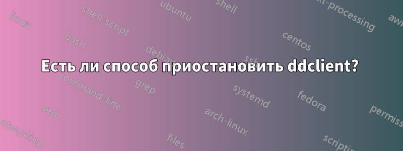 Есть ли способ приостановить ddclient?