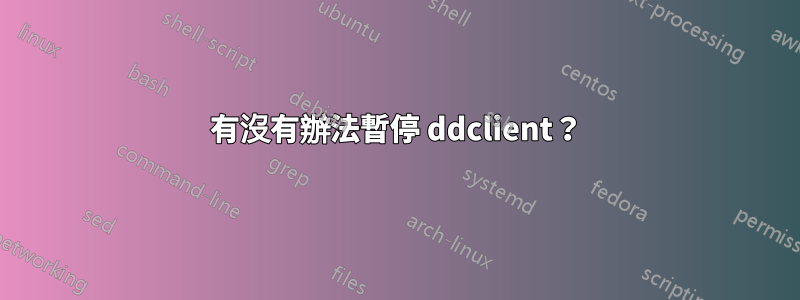 有沒有辦法暫停 ddclient？