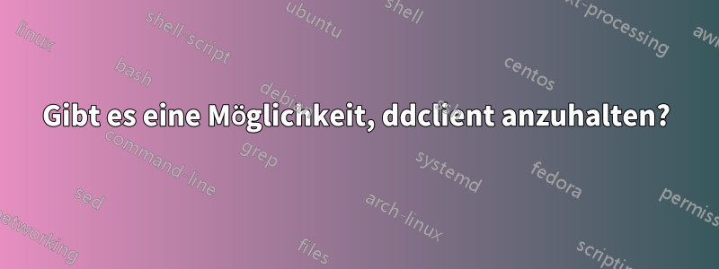 Gibt es eine Möglichkeit, ddclient anzuhalten?