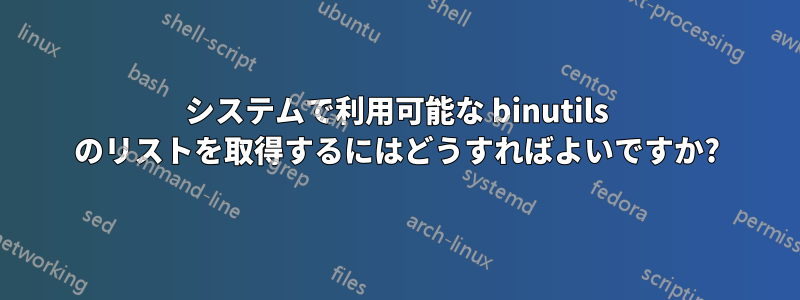 システムで利用可能な binutils のリストを取得するにはどうすればよいですか?