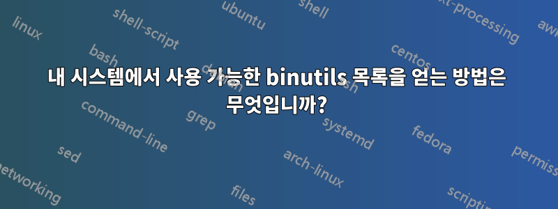 내 시스템에서 사용 가능한 binutils 목록을 얻는 방법은 무엇입니까?