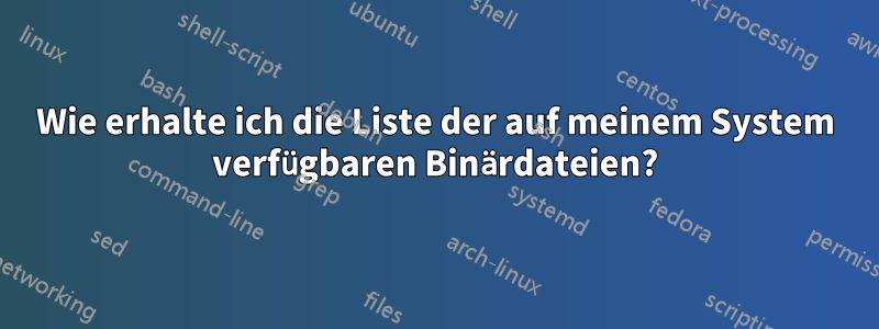 Wie erhalte ich die Liste der auf meinem System verfügbaren Binärdateien?