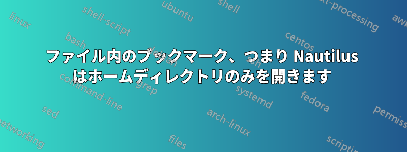 ファイル内のブックマーク、つまり Nautilus はホームディレクトリのみを開きます