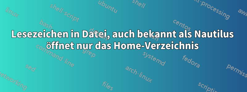 Lesezeichen in Datei, auch bekannt als Nautilus öffnet nur das Home-Verzeichnis