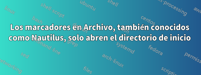 Los marcadores en Archivo, también conocidos como Nautilus, solo abren el directorio de inicio