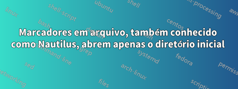 Marcadores em arquivo, também conhecido como Nautilus, abrem apenas o diretório inicial