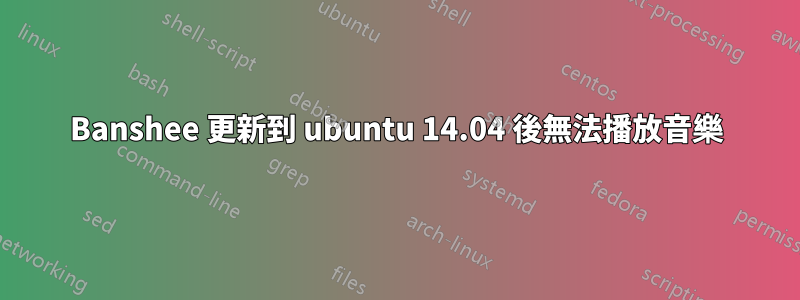 Banshee 更新到 ubuntu 14.04 後無法播放音樂