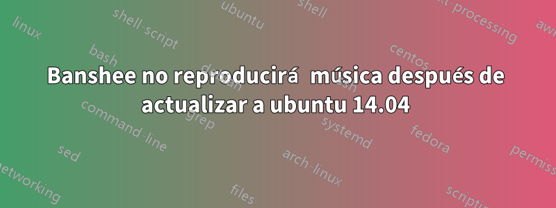 Banshee no reproducirá música después de actualizar a ubuntu 14.04