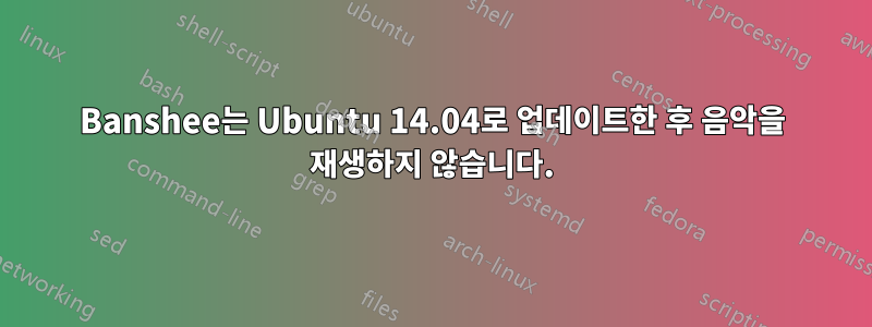 Banshee는 Ubuntu 14.04로 업데이트한 후 음악을 재생하지 않습니다.