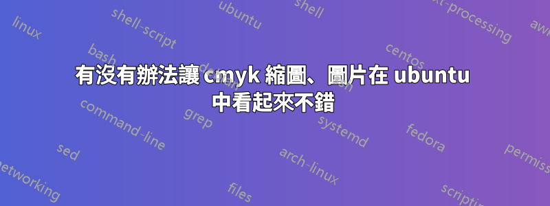 有沒有辦法讓 cmyk 縮圖、圖片在 ubuntu 中看起來不錯