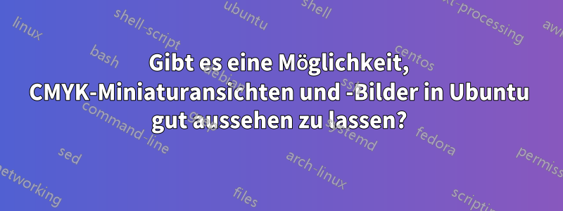 Gibt es eine Möglichkeit, CMYK-Miniaturansichten und -Bilder in Ubuntu gut aussehen zu lassen?