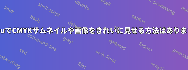 UbuntuでCMYKサムネイルや画像をきれいに見せる方法はありますか？