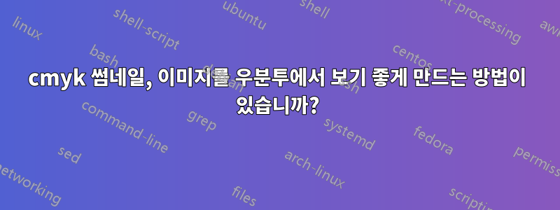 cmyk 썸네일, 이미지를 우분투에서 보기 좋게 만드는 방법이 있습니까?