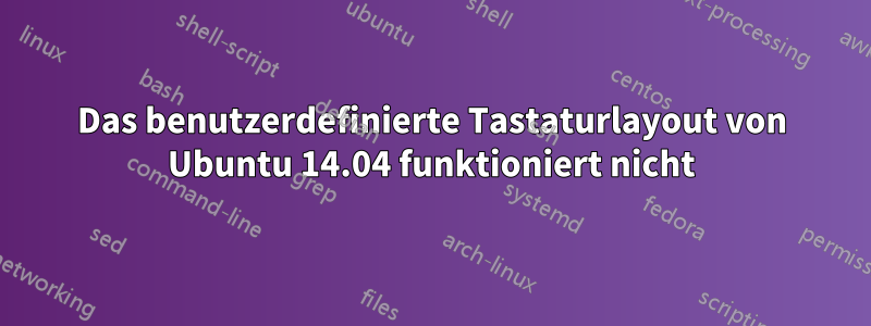 Das benutzerdefinierte Tastaturlayout von Ubuntu 14.04 funktioniert nicht