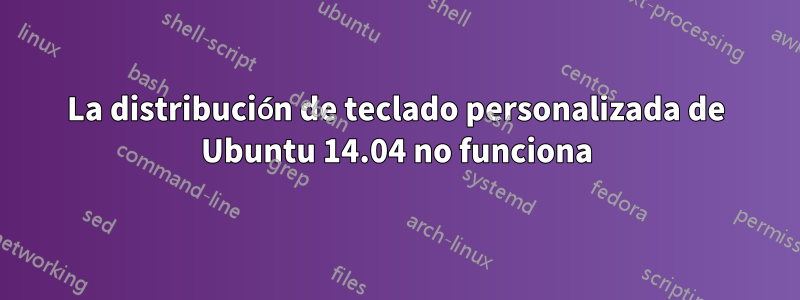 La distribución de teclado personalizada de Ubuntu 14.04 no funciona